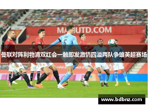 曼联对阵利物浦双红会一触即发激情四溢两队争雄英超赛场