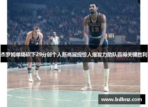 杰罗姆单场砍下29分创个人新高展现惊人爆发力助队赢得关键胜利