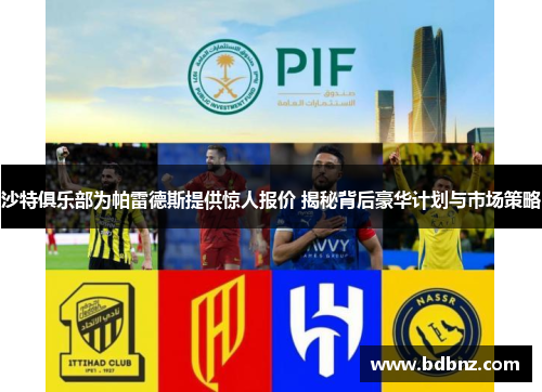 沙特俱乐部为帕雷德斯提供惊人报价 揭秘背后豪华计划与市场策略