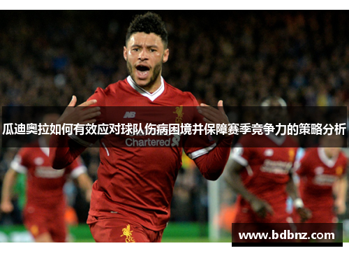 瓜迪奥拉如何有效应对球队伤病困境并保障赛季竞争力的策略分析 瓜迪奥拉如何有效应对球队伤病困境并保障赛季竞争力的策略分析