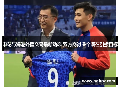 申花与海港外援交易最新动态 双方商讨多个潜在引援目标