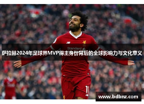 萨拉赫2024年足球界MVP得主身份背后的全球影响力与文化意义
