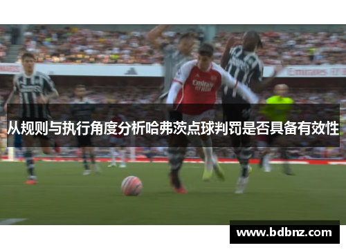 从规则与执行角度分析哈弗茨点球判罚是否具备有效性 从规则与执行角度分析哈弗茨点球判罚是否具备有效性