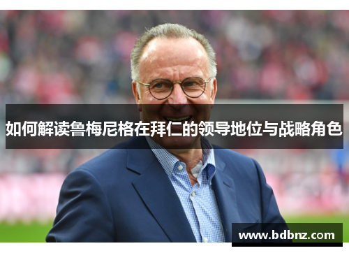 如何解读鲁梅尼格在拜仁的领导地位与战略角色