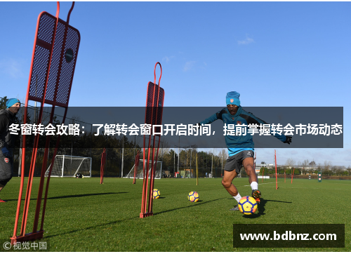 冬窗转会攻略：了解转会窗口开启时间，提前掌握转会市场动态