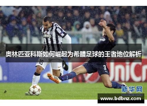 奥林匹亚科斯如何崛起为希腊足球的王者地位解析