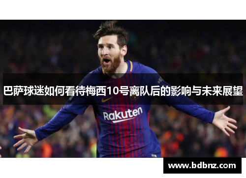 巴萨球迷如何看待梅西10号离队后的影响与未来展望