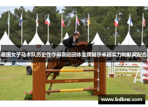 德国女子马术队历史性夺得奥运团体金牌展示卓越实力和默契配合