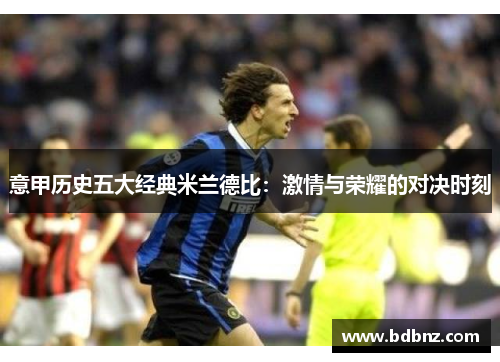 意甲历史五大经典米兰德比：激情与荣耀的对决时刻