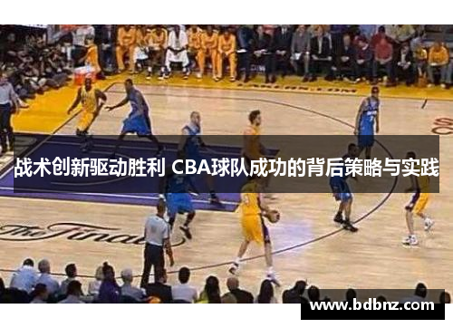 战术创新驱动胜利 CBA球队成功的背后策略与实践