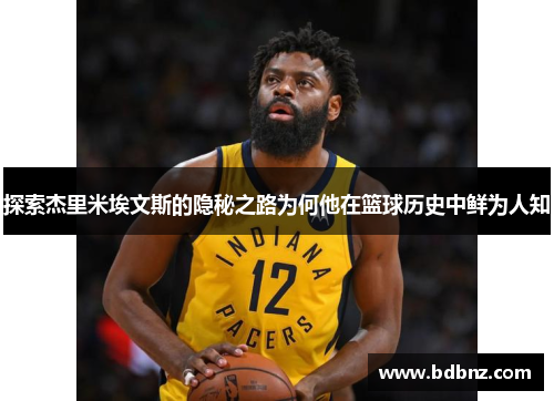 探索杰里米埃文斯的隐秘之路为何他在篮球历史中鲜为人知