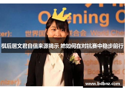 棋后居文君自信来源揭示 她如何在对抗赛中稳步前行